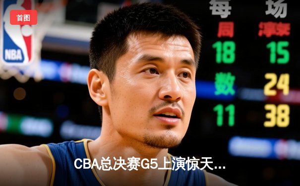 CBA总决赛G5上演惊天逆转 辽宁男篮加时险胜广东夺队史第三冠
