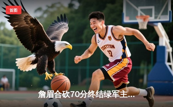 詹眉合砍70分终结绿军主场不败金身，湖人加时险胜创本赛季最强客场战绩