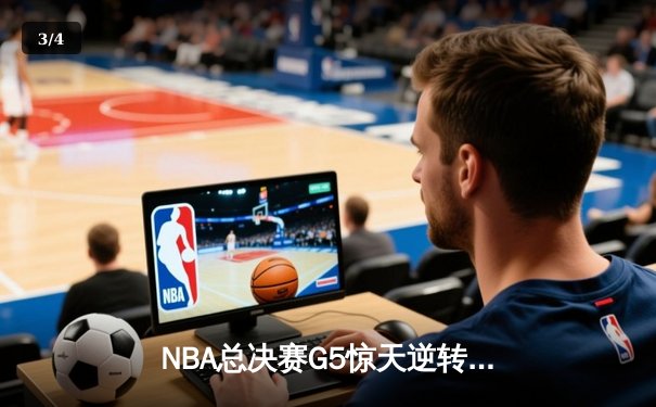 NBA总决赛G5惊天逆转：凯尔特人末节狂飙三分雨锁定队史第18冠 - 3