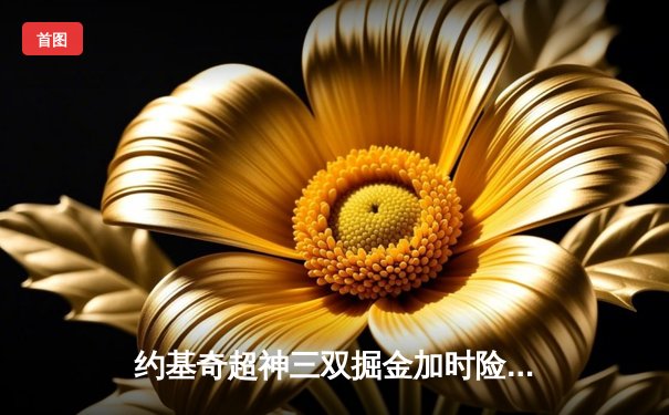 约基奇超神三双掘金加时险胜勇士，库里空砍44分难阻逆转