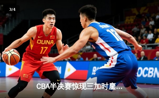 CBA半决赛惊现三加时鏖战 辽宁本钢逆转广东宏远夺赛点 - 3