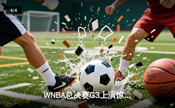 WNBA总决赛G3上演惊天逆转 韩旭关键封盖助自由人加时险胜王牌 - 4