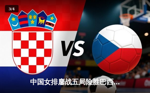 中国女排鏖战五局险胜巴西 李盈莹狂砍28分率队挺进世界联赛四强 - 3