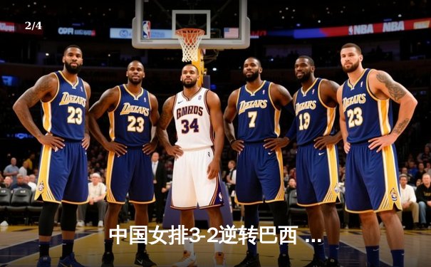 中国女排3-2逆转巴西 朱婷独得28分率队挺进世界联赛四强 - 2