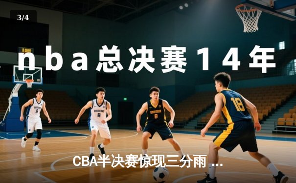 CBA半决赛惊现三分雨 浙江广厦逆转广东宏远晋级总决赛 - 3