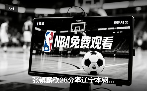 张镇麟砍28分率辽宁本钢加时险胜广东宏远，CBA总决赛再燃战火 - 3
