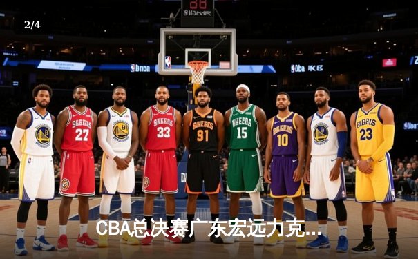 CBA总决赛广东宏远力克辽宁本钢，赵睿关键三分锁定胜局 - 2