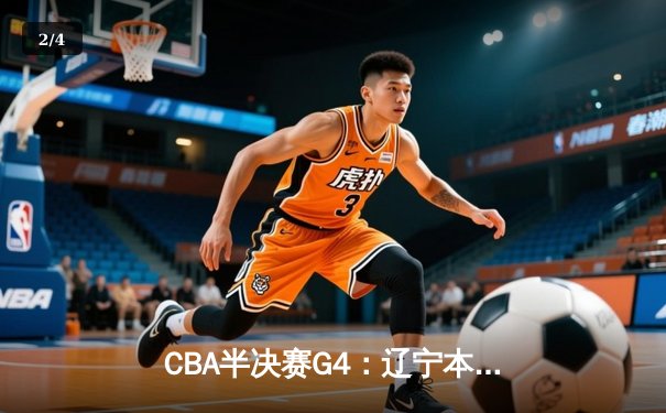 CBA半决赛G4：辽宁本钢加时险胜广东宏远 赵继伟33分导演逆转好戏 - 2