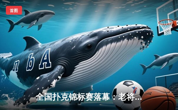 全国扑克锦标赛落幕：老将王振宇逆袭夺冠，AI训练系统成热议焦点